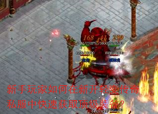 新手玩家如何在新开轻变传奇私服中快速获取顶级装备? 新手玩家如何在新开轻变传奇私服中快速获取顶级装备?