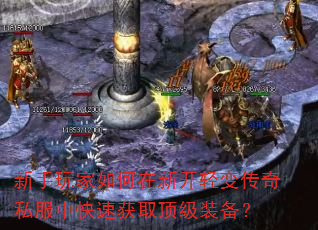 新手玩家如何在新开轻变传奇私服中快速获取顶级装备? 新手玩家如何在新开轻变传奇私服中快速获取顶级装备?