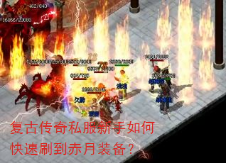复古传奇私服新手如何快速刷到赤月装备? 复古传奇私服新手如何快速刷到赤月装备?