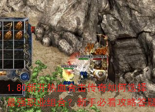 1.80新开热血合击传奇如何选择最强职业组合?新手必看攻略答疑 1.80新开热血合击传奇如何选择最强职业组合?新手必看攻略答疑