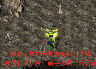 1.80新开热血合击传奇如何选择最强职业组合?新手必看攻略答疑 1.80新开热血合击传奇如何选择最强职业组合?新手必看攻略答疑