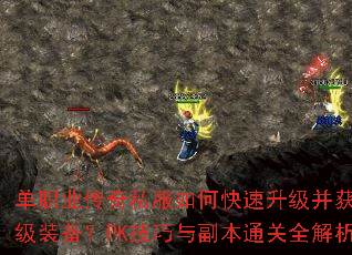 单职业传奇私服如何快速升级并获取顶级装备?PK技巧与副本通关全解析 单职业传奇私服如何快速升级并获取顶级装备?PK技巧与副本通关全解析