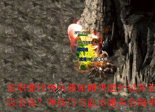 单职业传奇私服如何快速升级并获取顶级装备?PK技巧与副本通关全解析 单职业传奇私服如何快速升级并获取顶级装备?PK技巧与副本通关全解析
