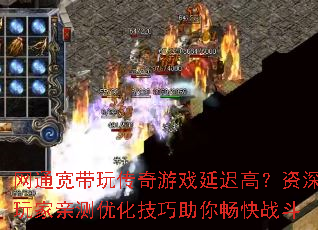 网通宽带玩传奇游戏延迟高?资深玩家亲测优化技巧助你畅快战斗 网通宽带玩传奇游戏延迟高?资深玩家亲测优化技巧助你畅快战斗