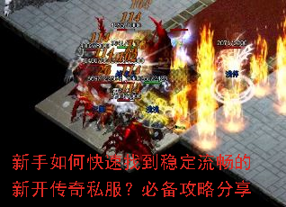新手如何快速找到稳定流畅的新开传奇私服?必备攻略分享 新手如何快速找到稳定流畅的新开传奇私服?必备攻略分享