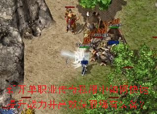 新开单职业传奇私服中如何快速提升战力并高效获取稀有装备? 新开单职业传奇私服中如何快速提升战力并高效获取稀有装备?