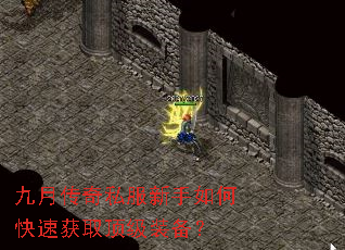 九月传奇私服新手如何快速获取顶级装备? 九月传奇私服新手如何快速获取顶级装备?