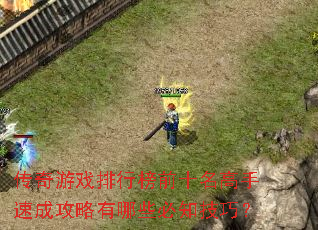 传奇游戏排行榜前十名高手速成攻略有哪些必知技巧? 传奇游戏排行榜前十名高手速成攻略有哪些必知技巧?