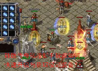 韩版传奇私服新手玩家如何快速升级与获取极品装备? 韩版传奇私服新手玩家如何快速升级与获取极品装备?