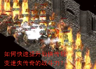如何快速提升仙侠传轻变迷失传奇的战斗力? 如何快速提升仙侠传轻变迷失传奇的战斗力?