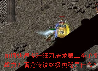 如何快速提升狂刀屠龙第二季单职业战力?屠龙传说终极奥秘是什么? 如何快速提升狂刀屠龙第二季单职业战力?屠龙传说终极奥秘是什么?