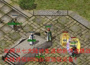 如何从七大陆转生渡劫后快速挑战十大陆终极BOSS获取顶级装备? 如何从七大陆转生渡劫后快速挑战十大陆终极BOSS获取顶级装备?