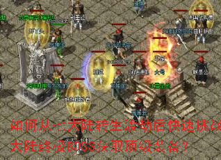 如何从七大陆转生渡劫后快速挑战十大陆终极BOSS获取顶级装备? 如何从七大陆转生渡劫后快速挑战十大陆终极BOSS获取顶级装备?