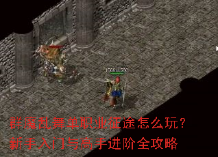 群魔乱舞单职业征途怎么玩?新手入门与高手进阶全攻略 群魔乱舞单职业征途怎么玩?新手入门与高手进阶全攻略