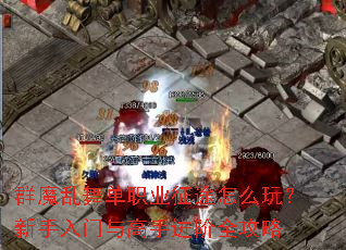 群魔乱舞单职业征途怎么玩?新手入门与高手进阶全攻略 群魔乱舞单职业征途怎么玩?新手入门与高手进阶全攻略