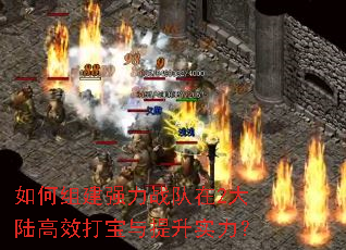 如何组建强力战队在2大陆高效打宝与提升实力? 如何组建强力战队在2大陆高效打宝与提升实力?
