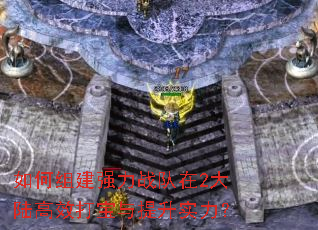 如何组建强力战队在2大陆高效打宝与提升实力? 如何组建强力战队在2大陆高效打宝与提升实力?