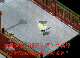 如何快速在超级法师传奇新服中提升等级并获取顶级装备? 如何快速在超级法师传奇新服中提升等级并获取顶级装备?
