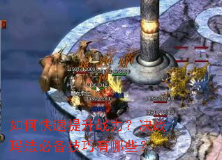如何快速提升战力?决战玛法必备技巧有哪些? 如何快速提升战力?决战玛法必备技巧有哪些?