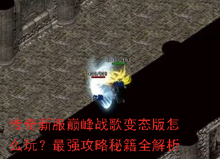 传奇新服巅峰战歌变态版怎么玩?最强攻略秘籍全解析 传奇新服巅峰战歌变态版怎么玩?最强攻略秘籍全解析