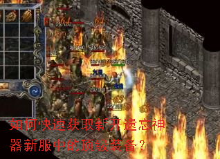 如何快速获取新开遗忘神器新服中的顶级装备? 如何快速获取新开遗忘神器新服中的顶级装备?