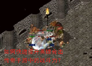 如何快速提升英雄合击传奇手游中的战斗力? 如何快速提升英雄合击传奇手游中的战斗力?