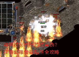 如何辨别传奇游戏真伪?谨防新服侵权陷阱全攻略 如何辨别传奇游戏真伪?谨防新服侵权陷阱全攻略