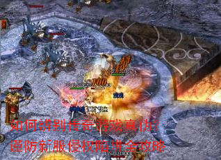 如何辨别传奇游戏真伪?谨防新服侵权陷阱全攻略 如何辨别传奇游戏真伪?谨防新服侵权陷阱全攻略