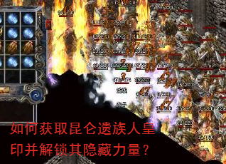 如何获取昆仑遗族人皇印并解锁其隐藏力量? 如何获取昆仑遗族人皇印并解锁其隐藏力量?