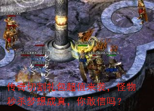 传奇切割礼包超值来袭,怪物秒杀梦想成真,你敢信吗? 传奇切割礼包超值来袭,怪物秒杀梦想成真,你敢信吗?