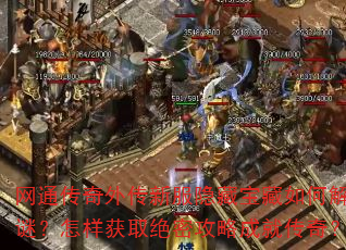 网通传奇外传新服隐藏宝藏如何解谜?怎样获取绝密攻略成就传奇? 网通传奇外传新服隐藏宝藏如何解谜?怎样获取绝密攻略成就传奇?