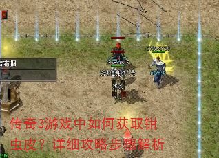 传奇3游戏中如何获取钳虫皮?详细攻略步骤解析 传奇3游戏中如何获取钳虫皮?详细攻略步骤解析