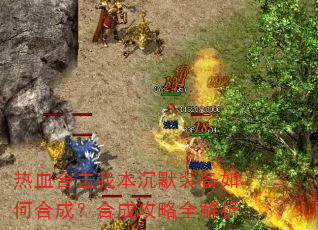 热血合击我本沉默装备如何合成?合成攻略全解析 热血合击我本沉默装备如何合成?合成攻略全解析