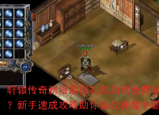 轩辕传奇新服最强礼包如何免费领取?新手速成攻略助你备战神魔争霸 轩辕传奇新服最强礼包如何免费领取?新手速成攻略助你备战神魔争霸