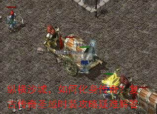 纵横沙城,如何化身传奇?复古传奇圣域时装攻略疑难解答 纵横沙城,如何化身传奇?复古传奇圣域时装攻略疑难解答