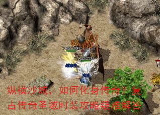 纵横沙城,如何化身传奇?复古传奇圣域时装攻略疑难解答 纵横沙城,如何化身传奇?复古传奇圣域时装攻略疑难解答