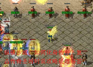 纵横沙城,如何化身传奇?复古传奇圣域时装攻略疑难解答 纵横沙城,如何化身传奇?复古传奇圣域时装攻略疑难解答