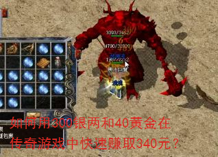 如何用300银两和40黄金在传奇游戏中快速赚取340元? 如何用300银两和40黄金在传奇游戏中快速赚取340元?
