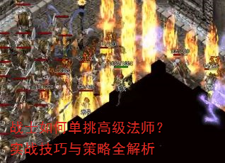 战士如何单挑高级法师?实战技巧与策略全解析 战士如何单挑高级法师?实战技巧与策略全解析