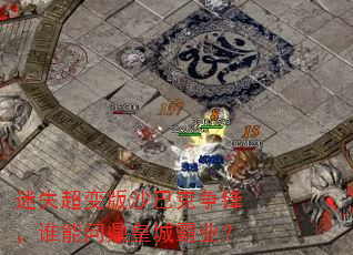 迷失超变版沙巴克争锋,谁能问鼎皇城霸业? 迷失超变版沙巴克争锋,谁能问鼎皇城霸业?