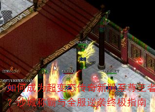 如何成为超变态传奇新服至尊王者?沙城称霸与全服逆袭终极指南 如何成为超变态传奇新服至尊王者?沙城称霸与全服逆袭终极指南