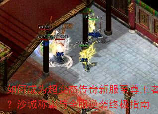如何成为超变态传奇新服至尊王者?沙城称霸与全服逆袭终极指南 如何成为超变态传奇新服至尊王者?沙城称霸与全服逆袭终极指南