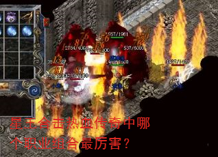 星王合击热血传奇中哪个职业组合最厉害? 星王合击热血传奇中哪个职业组合最厉害?
