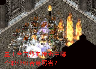 星王合击热血传奇中哪个职业组合最厉害? 星王合击热血传奇中哪个职业组合最厉害?