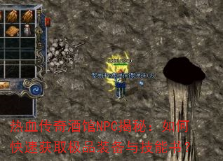 热血传奇酒馆NPC揭秘:如何快速获取极品装备与技能书? 热血传奇酒馆NPC揭秘:如何快速获取极品装备与技能书?