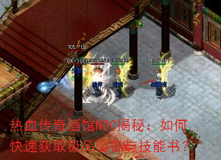 热血传奇酒馆NPC揭秘:如何快速获取极品装备与技能书? 热血传奇酒馆NPC揭秘:如何快速获取极品装备与技能书?