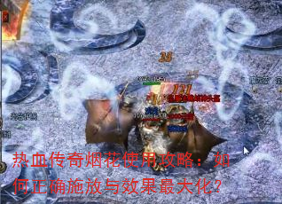热血传奇烟花使用攻略:如何正确施放与效果最大化? 热血传奇烟花使用攻略:如何正确施放与效果最大化?