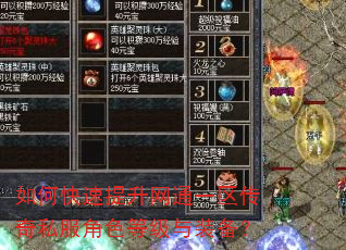 如何快速提升网通一区传奇私服角色等级与装备? 如何快速提升网通一区传奇私服角色等级与装备?