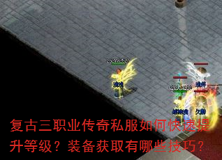 复古三职业传奇私服如何快速提升等级?装备获取有哪些技巧? 复古三职业传奇私服如何快速提升等级?装备获取有哪些技巧?