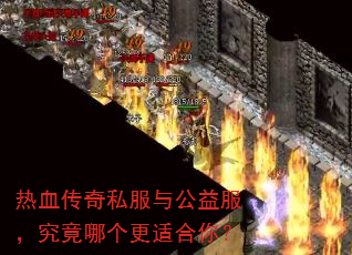 热血传奇私服与公益服,究竟哪个更适合你? 热血传奇私服与公益服,究竟哪个更适合你?